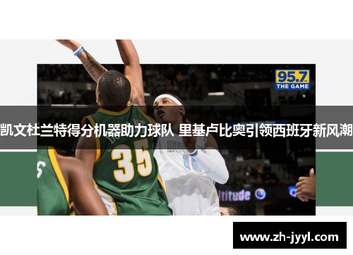 凯文杜兰特得分机器助力球队 里基卢比奥引领西班牙新风潮