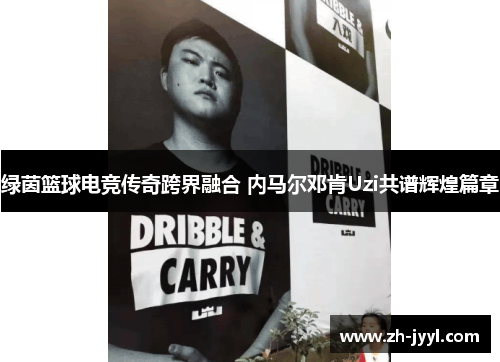 绿茵篮球电竞传奇跨界融合 内马尔邓肯Uzi共谱辉煌篇章