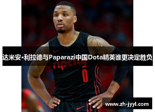 达米安·利拉德与Paparazi中国Dota精英谁更决定胜负
