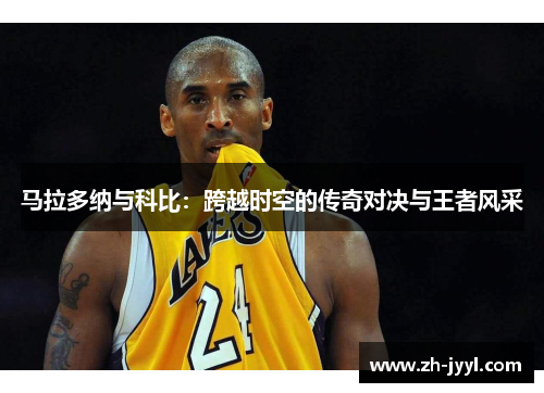 马拉多纳与科比：跨越时空的传奇对决与王者风采
