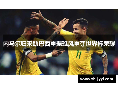 内马尔归来助巴西重振雄风重夺世界杯荣耀