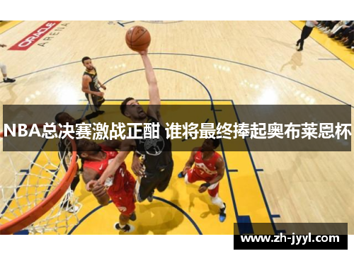 NBA总决赛激战正酣 谁将最终捧起奥布莱恩杯