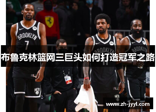 布鲁克林篮网三巨头如何打造冠军之路