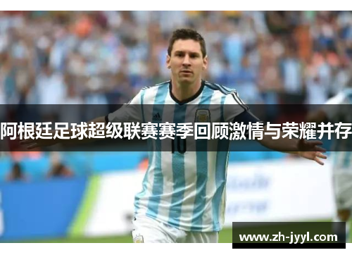 阿根廷足球超级联赛赛季回顾激情与荣耀并存