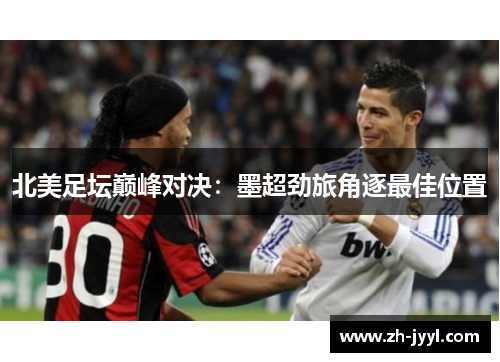 北美足坛巅峰对决：墨超劲旅角逐最佳位置