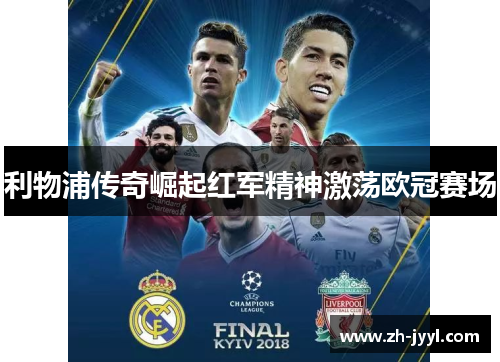 利物浦传奇崛起红军精神激荡欧冠赛场