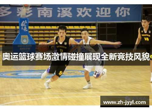 奥运篮球赛场激情碰撞展现全新竞技风貌