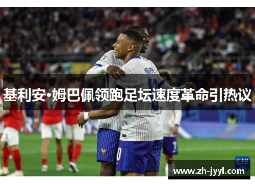 基利安·姆巴佩领跑足坛速度革命引热议