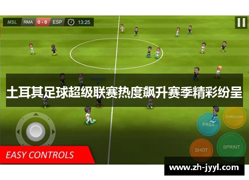 土耳其足球超级联赛热度飙升赛季精彩纷呈