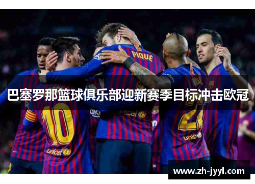巴塞罗那篮球俱乐部迎新赛季目标冲击欧冠