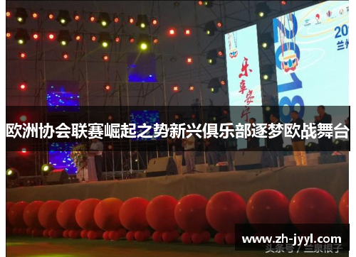 欧洲协会联赛崛起之势新兴俱乐部逐梦欧战舞台
