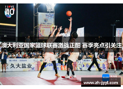 澳大利亚国家篮球联赛激战正酣 赛季亮点引关注