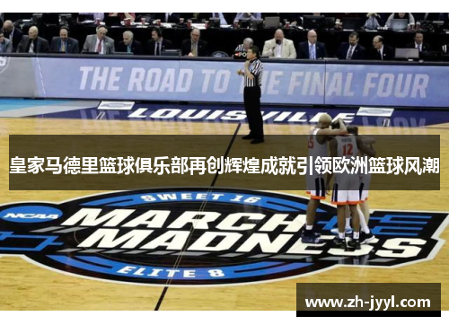 皇家马德里篮球俱乐部再创辉煌成就引领欧洲篮球风潮