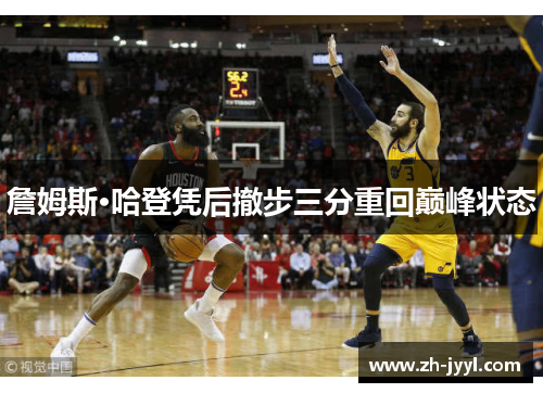 詹姆斯·哈登凭后撤步三分重回巅峰状态