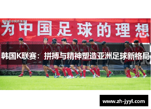 韩国K联赛：拼搏与精神塑造亚洲足球新格局