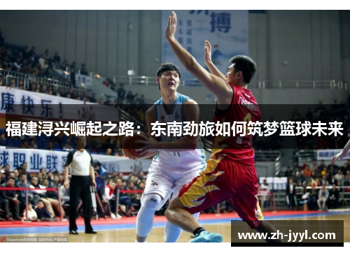 福建浔兴崛起之路：东南劲旅如何筑梦篮球未来