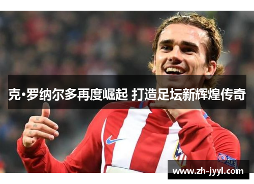 克·罗纳尔多再度崛起 打造足坛新辉煌传奇