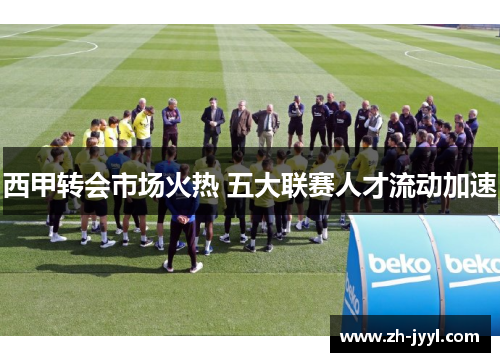 西甲转会市场火热 五大联赛人才流动加速