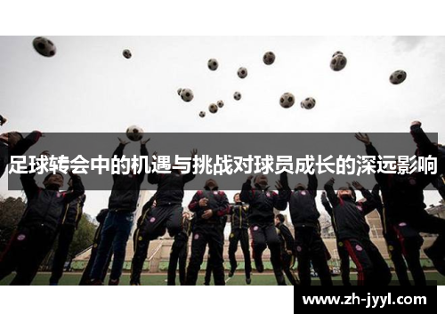 足球转会中的机遇与挑战对球员成长的深远影响