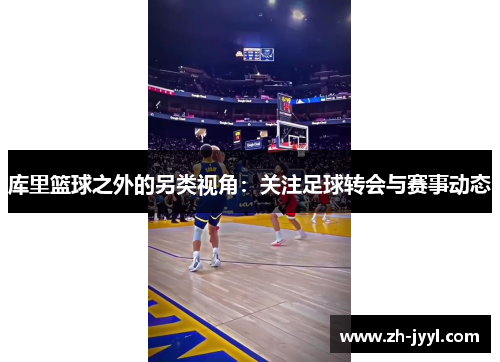 库里篮球之外的另类视角：关注足球转会与赛事动态