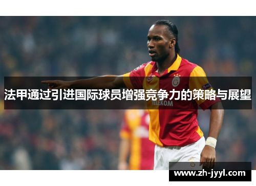 法甲通过引进国际球员增强竞争力的策略与展望