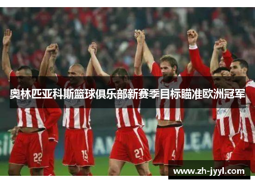 奥林匹亚科斯篮球俱乐部新赛季目标瞄准欧洲冠军
