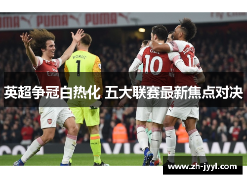 英超争冠白热化 五大联赛最新焦点对决