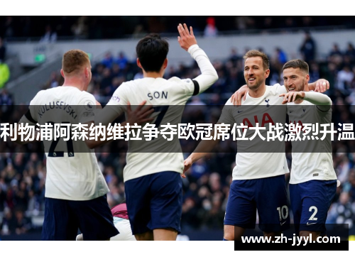 利物浦阿森纳维拉争夺欧冠席位大战激烈升温