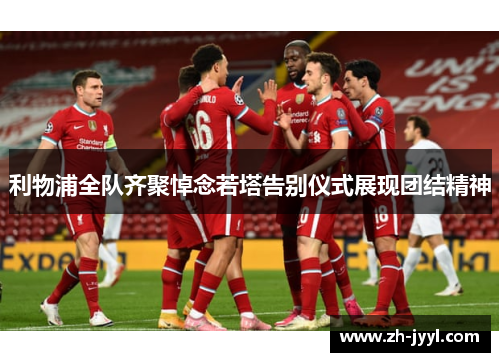 利物浦全队齐聚悼念若塔告别仪式展现团结精神