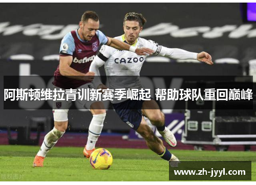 阿斯顿维拉青训新赛季崛起 帮助球队重回巅峰