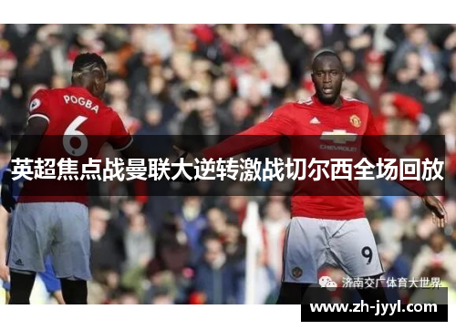 英超焦点战曼联大逆转激战切尔西全场回放