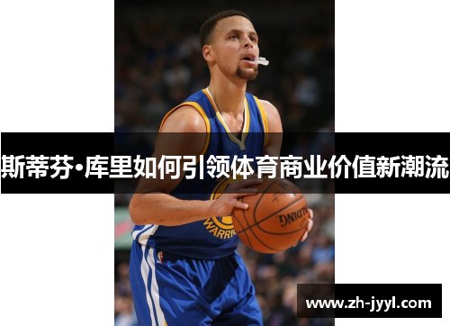 斯蒂芬·库里如何引领体育商业价值新潮流