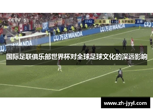 国际足联俱乐部世界杯对全球足球文化的深远影响