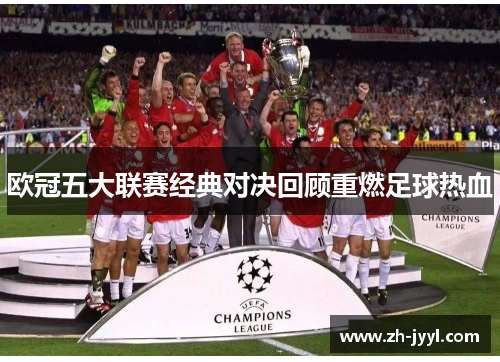 欧冠五大联赛经典对决回顾重燃足球热血