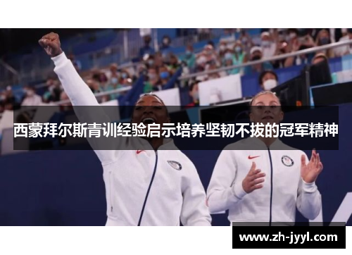西蒙拜尔斯青训经验启示培养坚韧不拔的冠军精神