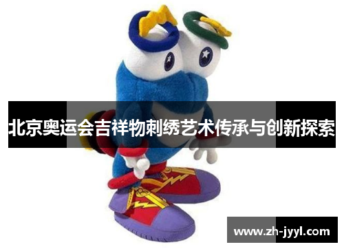 北京奥运会吉祥物刺绣艺术传承与创新探索