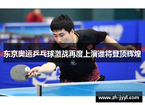 东京奥运乒乓球激战再度上演谁将登顶辉煌