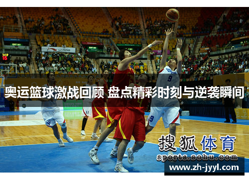 奥运篮球激战回顾 盘点精彩时刻与逆袭瞬间