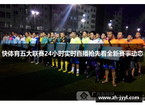 快体育五大联赛24小时实时直播抢先看全新赛事动态