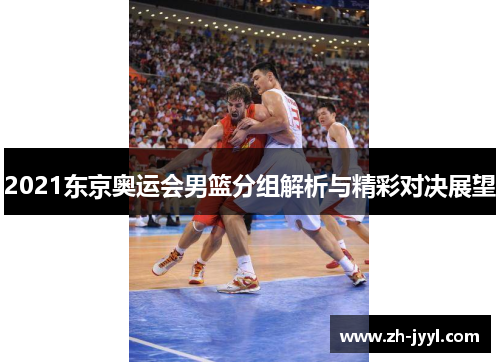 2021东京奥运会男篮分组解析与精彩对决展望